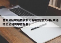 意大利区块链拍卖公司有哪些[意大利区块链拍卖公司有哪些品牌]