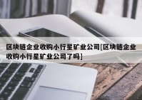 区块链企业收购小行星矿业公司[区块链企业收购小行星矿业公司了吗]