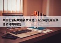 中国北京区块链新技术是什么公司[北京区块链公司有哪些]