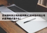 区块链科技公司的盈利模式[区块链科技公司的盈利模式是什么]