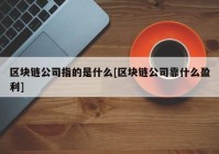 区块链公司指的是什么[区块链公司靠什么盈利]