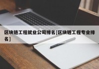 区块链工程就业公司排名[区块链工程专业排名]