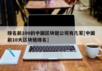 排名前100的中国区块链公司有几家[中国前10大区块链排名]