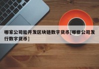 哪家公司能开发区块链数字货币[哪些公司发行数字货币]