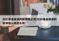 红杉基金投资的区块链公司[红杉基金投资的区块链公司怎么样]