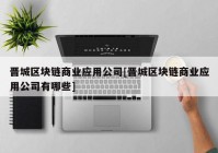 晋城区块链商业应用公司[晋城区块链商业应用公司有哪些]