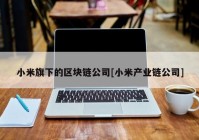 小米旗下的区块链公司[小米产业链公司]