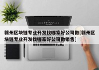 赣州区块链专业开发找哪家好公司做[赣州区块链专业开发找哪家好公司做销售]