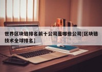 世界区块链排名前十公司是哪些公司[区块链技术全球排名]