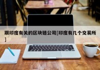 跟印度有关的区块链公司[印度有几个交易所]