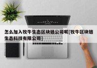 怎么加入牧牛生态区块链公司呢[牧牛区块链生态科技有限公司]