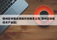 赣州区块链应用制作找哪家公司[赣州区块链技术产业园]