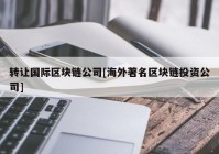 转让国际区块链公司[海外著名区块链投资公司]