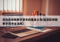 投资区块链数字货币的基金公司[投资区块链数字货币合法吗]