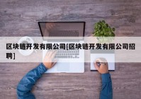 区块链开发有限公司[区块链开发有限公司招聘]