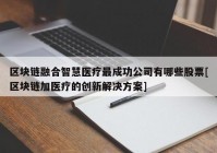 区块链融合智慧医疗最成功公司有哪些股票[区块链加医疗的创新解决方案]