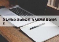 怎么样加入区块链公司[加入区块链要交钱吗?]