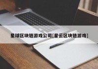 星球区块链游戏公司[星云区块链游戏]