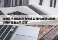 杭州区块链培训班有哪些公司[杭州区块链培训班有哪些公司招聘]