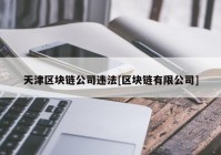 天津区块链公司违法[区块链有限公司]