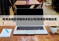 财务运用区块链技术的公司[财务区块链应用]