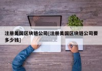 注册美国区块链公司[注册美国区块链公司要多少钱]