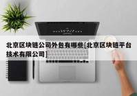 北京区块链公司外包有哪些[北京区块链平台技术有限公司]