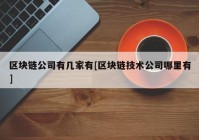 区块链公司有几家有[区块链技术公司哪里有]