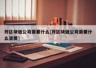 开区块链公司需要什么[开区块链公司需要什么资质]