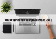 做区块链的公司有哪些[搞区块链的公司]