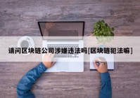 请问区块链公司涉嫌违法吗[区块链犯法嘛]