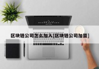 区块链公司怎么加入[区块链公司加盟]