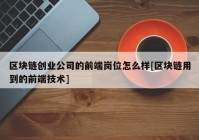 区块链创业公司的前端岗位怎么样[区块链用到的前端技术]