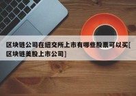 区块链公司在纽交所上市有哪些股票可以买[区块链美股上市公司]