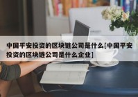 中国平安投资的区块链公司是什么[中国平安投资的区块链公司是什么企业]