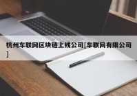 杭州车联网区块链上线公司[车联网有限公司]